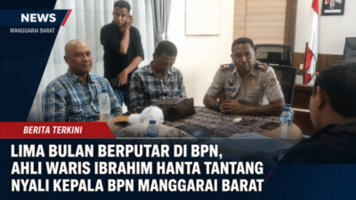 Lima Bulan Berputar di BPN, Ahli Waris Ibrahim Hanta Tantang Nyali Kepala BPN Manggarai Barat